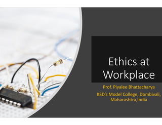 Ethics atEthics at
Workplace
Prof. Piyalee Bhattacharya
KSD’s Model College, Dombivali,
Maharashtra,India
 