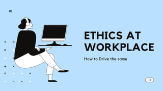 ETHICS AT
WORKPLACE
How to Drive the same
01
 