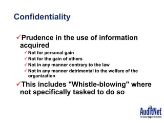 Confidentiality
Prudence in the use of information
acquired
Not for personal gain
Not for the gain of others
Not in any manner contrary to the law
Not in any manner detrimental to the welfare of the
organization
This includes "Whistle-blowing" where
not specifically tasked to do so
39
 