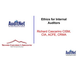 Richard Cascarino CISM,
CIA, ACFE, CRMA
Ethics for Internal
Auditors
 