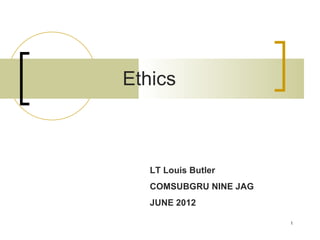 Ethics



   LT Louis Butler
   COMSUBGRU NINE JAG
   JUNE 2012

                        1
 