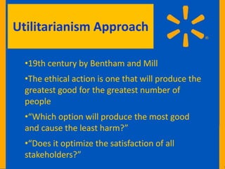 Utilitarianism Approach

  •19th century by Bentham and Mill
  •The ethical action is one that will produce the
  greatest good for the greatest number of
  people
  •“Which option will produce the most good
  and cause the least harm?”
  •“Does it optimize the satisfaction of all
  stakeholders?”
 