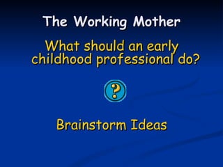 What should an early childhood professional do? Brainstorm Ideas The Working Mother 