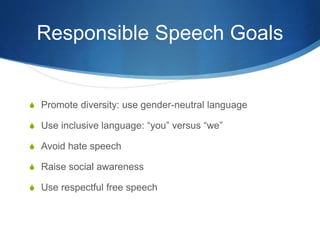 Responsible Speech Goals
S Promote diversity: use gender-neutral language
S Use inclusive language: “you” versus “we”
S Avoid hate speech
S Raise social awareness
S Use respectful free speech
 