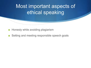 Most important aspects of
ethical speaking
S Honesty while avoiding plagiarism
S Setting and meeting responsible speech goals
 