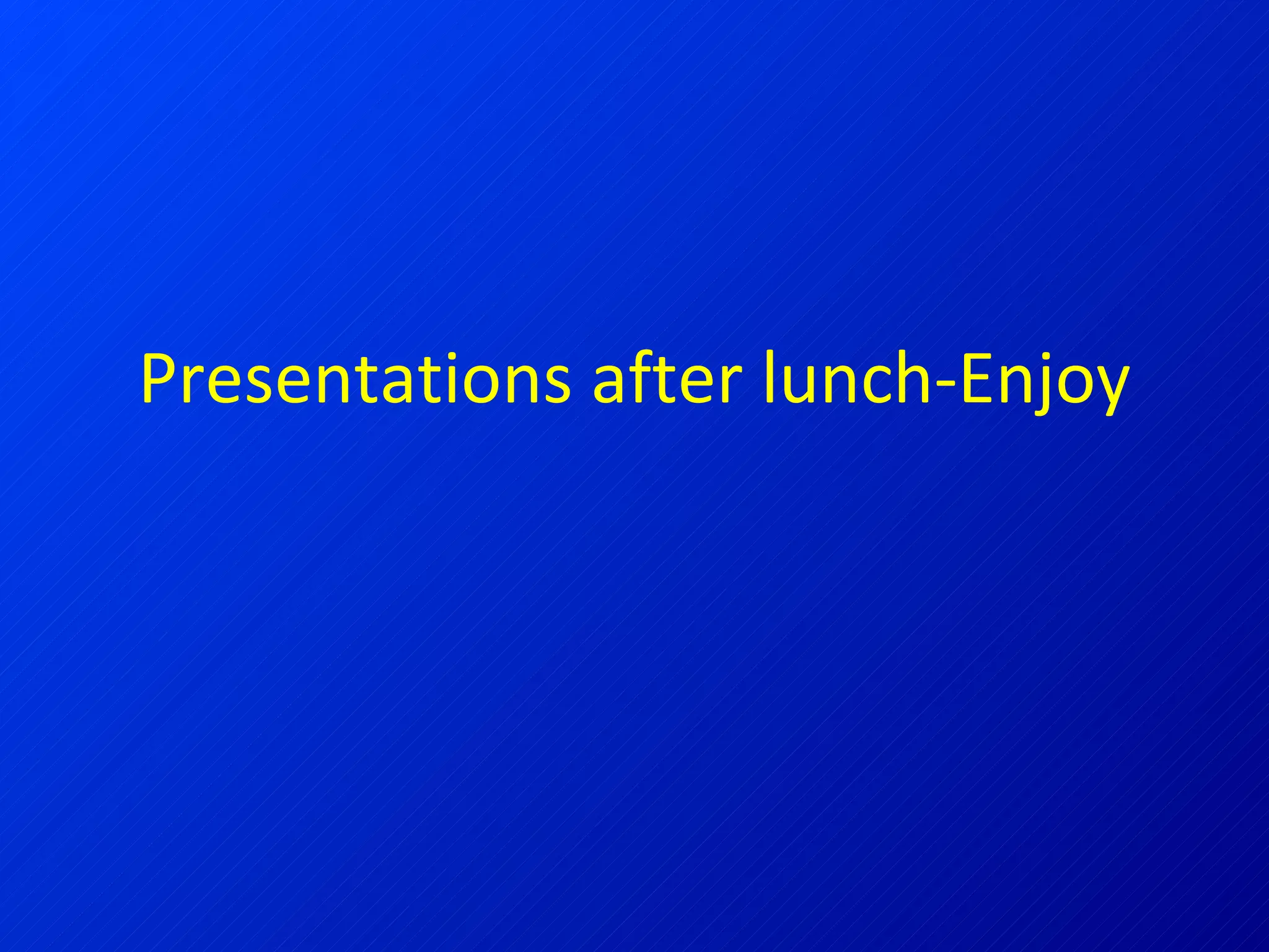 Presentations after lunch-Enjoy 