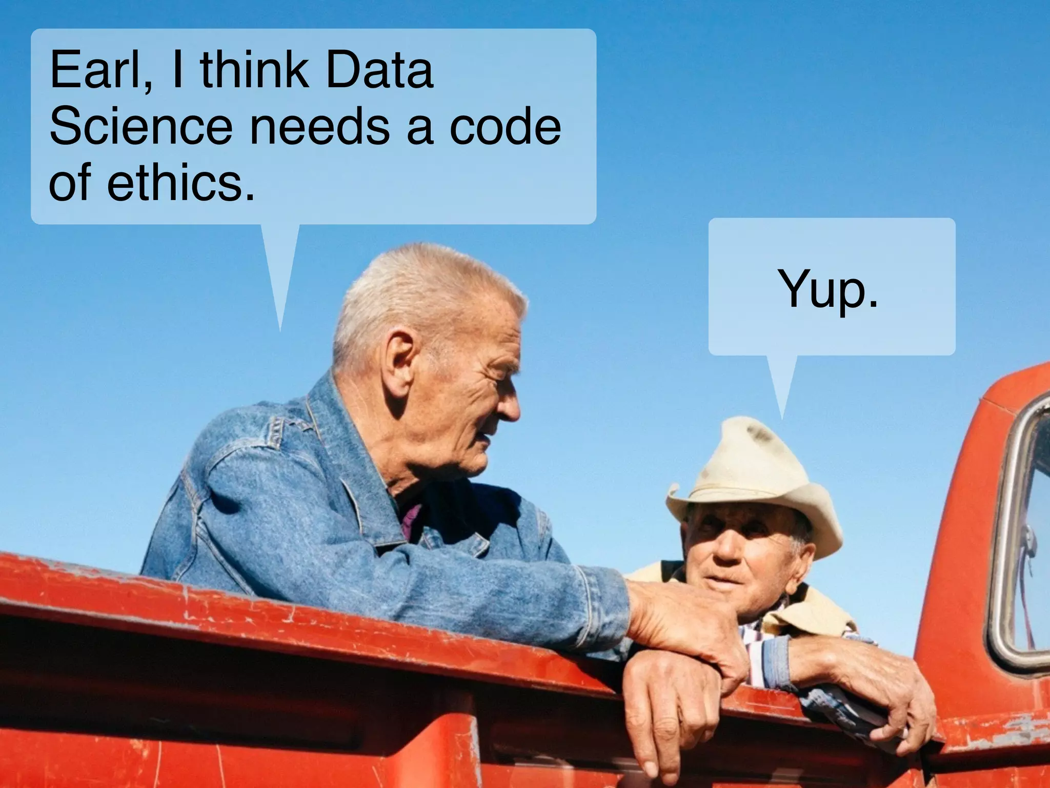 Earl, I think Data
Science needs a code
of ethics.
Yup.
 