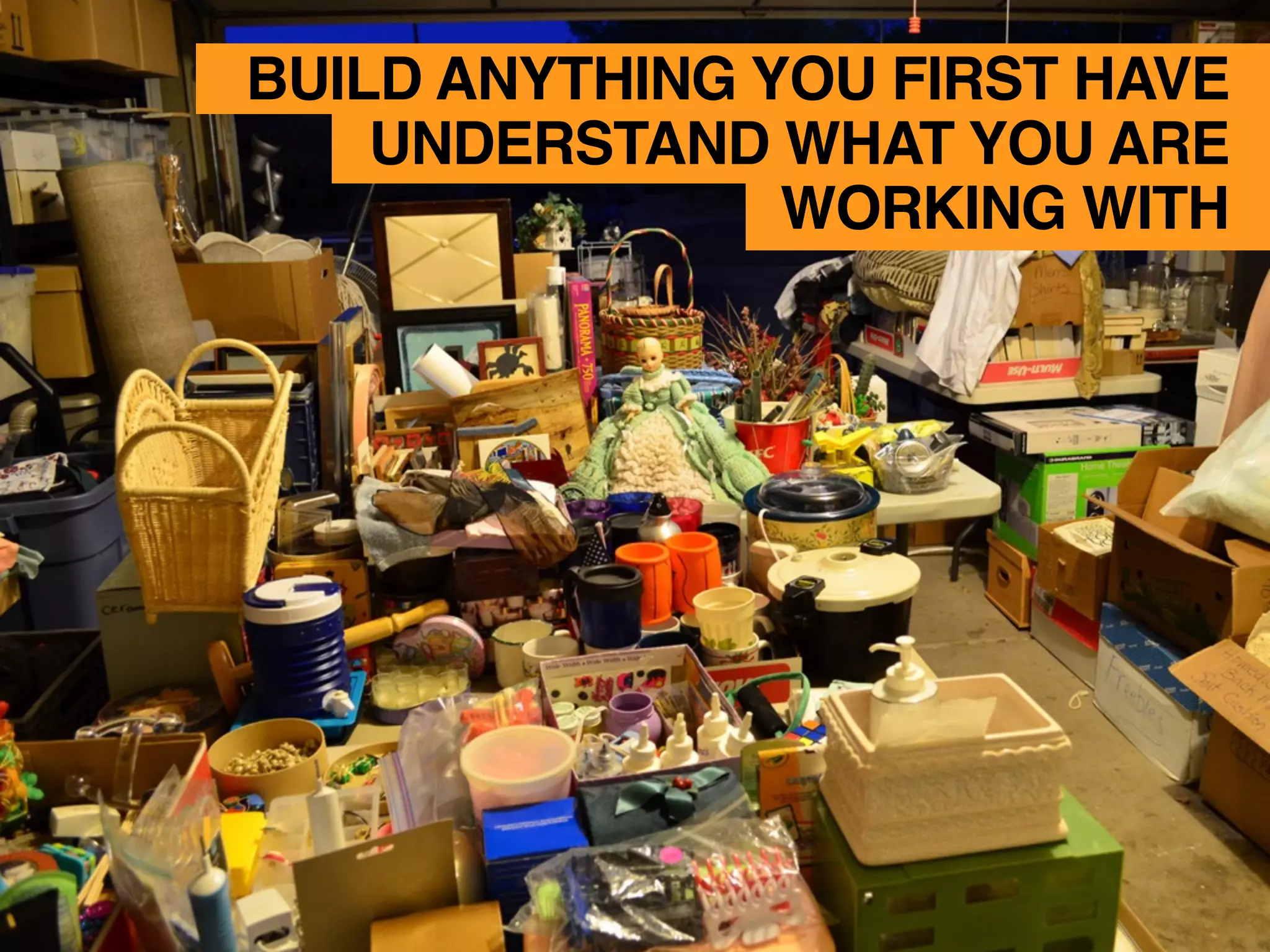 BUILD ANYTHING YOU FIRST HAVE
UNDERSTAND WHAT YOU ARE
WORKING WITH
 
