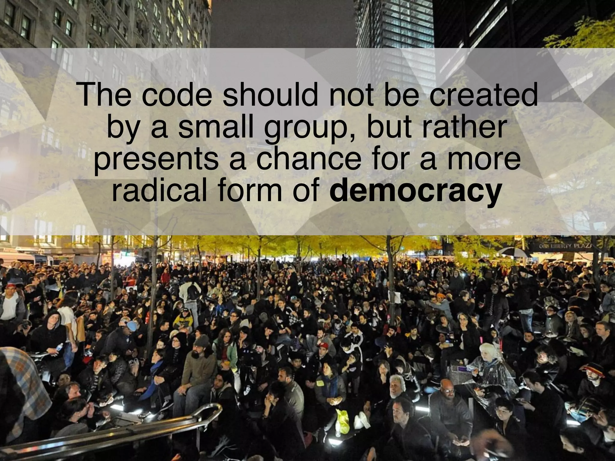 The code should not be created
by a small group, but rather
presents a chance for a more
radical form of democracy
 
