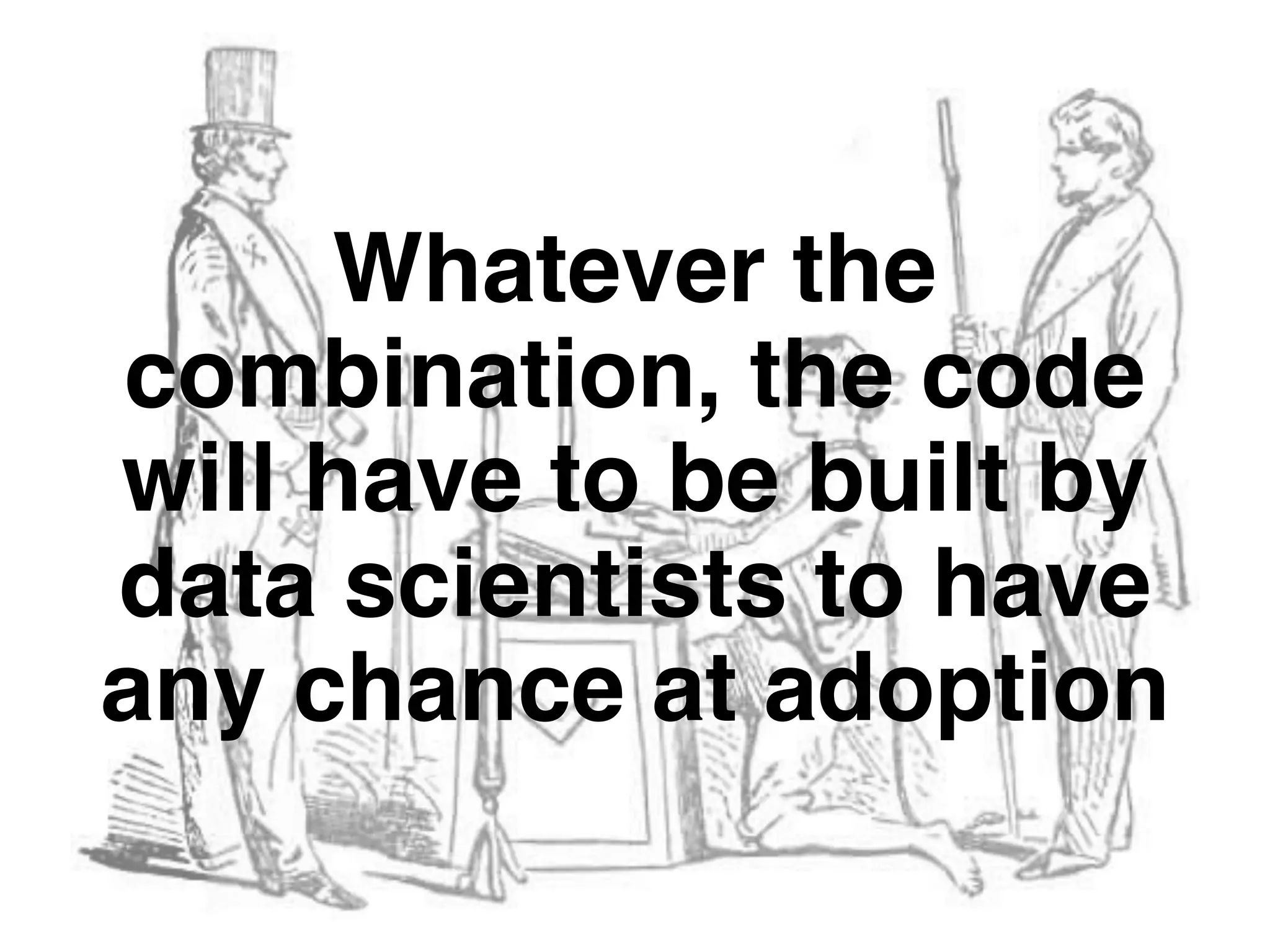 Whatever the
combination, the code
will have to be built by
data scientists to have
any chance at adoption
 