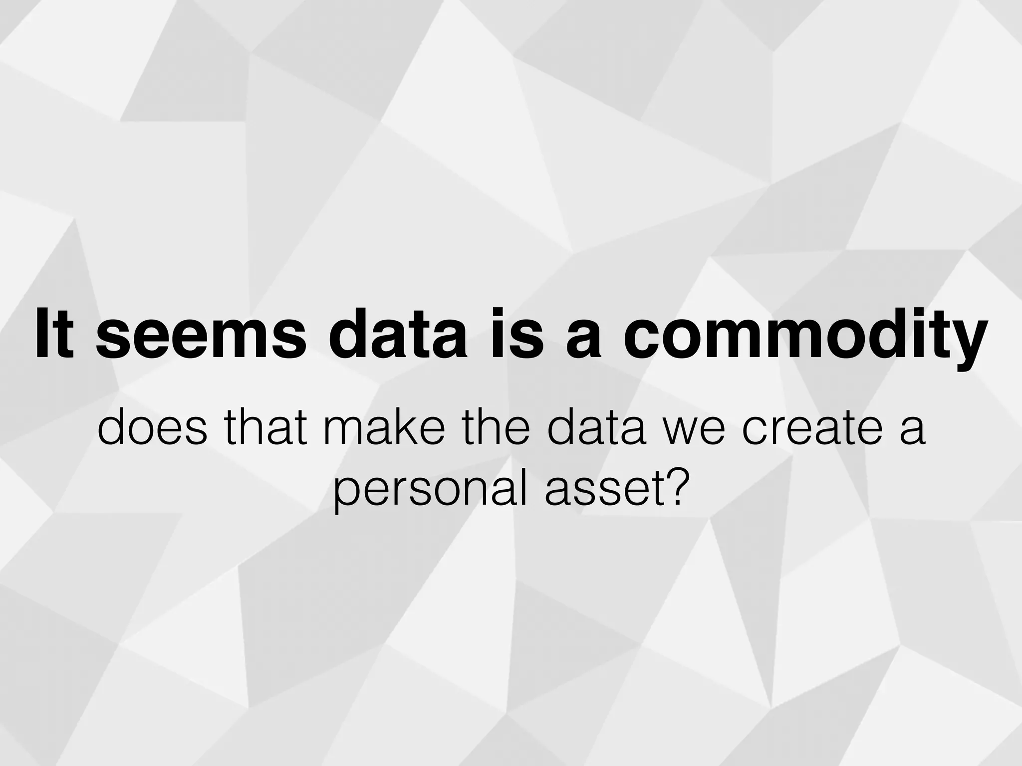 It seems data is a commodity
does that make the data we create a
personal asset?
 