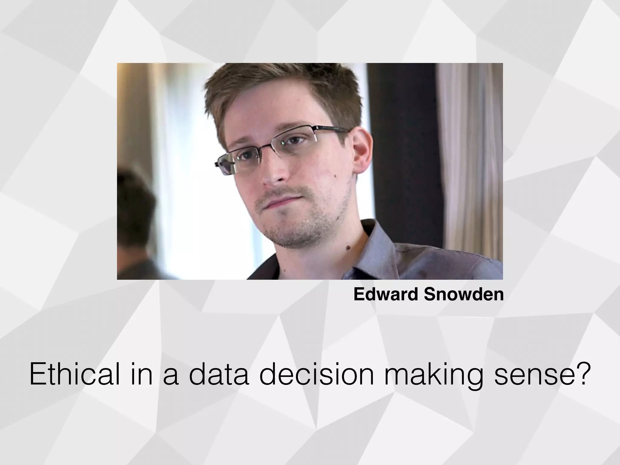 Ethical in a data decision making sense?
Edward Snowden
 