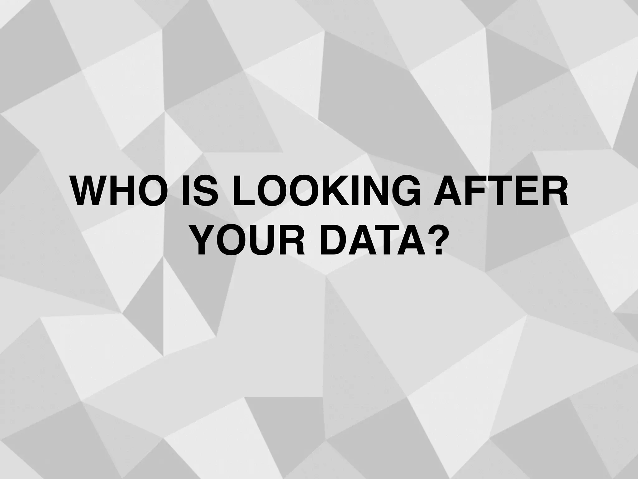 WHO IS LOOKING AFTER
YOUR DATA?
 