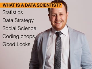 WHAT IS A DATA SCIENTIST?
‣ Statistics
‣ Data Strategy
‣ Social Science
‣ Coding chops
‣ Good Looks
 