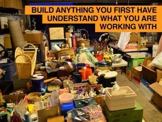 BUILD ANYTHING YOU FIRST HAVE
UNDERSTAND WHAT YOU ARE
WORKING WITH
 