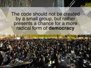 The code should not be created
by a small group, but rather
presents a chance for a more
radical form of democracy
 