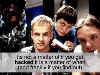 Its not a matter of if you get
hacked it is a matter of when
(and frankly if you ﬁnd out)
 