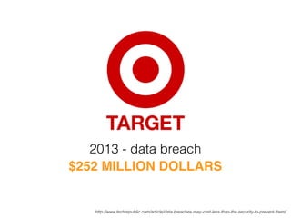 http://www.techrepublic.com/article/data-breaches-may-cost-less-than-the-security-to-prevent-them/
$252 MILLION DOLLARS
2013 - data breach
 
