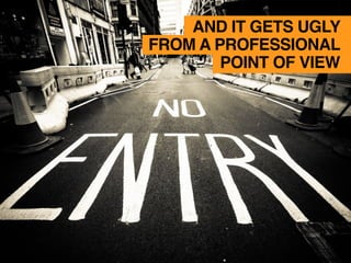 AND IT GETS UGLY
FROM A PROFESSIONAL
POINT OF VIEW
 