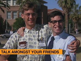 TALK AMONGST YOUR FRIENDS
 