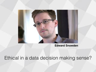 Ethical in a data decision making sense?
Edward Snowden
 
