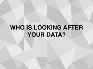 WHO IS LOOKING AFTER
YOUR DATA?
 