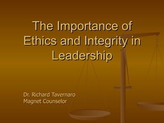 The Importance of
Ethics and Integrity in
     Leadership


Dr. Richard Tavernaro
Magnet Counselor
 