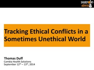 Tracking Ethical Conflicts in a 
Sometimes Unethical World 
Thomas Duff 
Cambia Health Solutions 
September 12th – 13th, 2014 
 