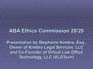 ABA Ethics Commission 20/20 Presentation by Stephanie Kimbro, Esq., Owner of Kimbro Legal Services, LLC and Co-Founder of Virtual Law Office Technology, LLC (VLOTech) 