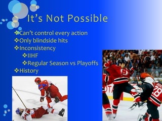 Can’t control every action
Only blindside hits
Inconsistency
  IIHF
  Regular Season vs Playoffs
History
 