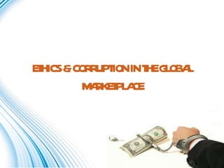ETHICS & CORRUPTION IN THE GLOBAL MARKETPLACE 