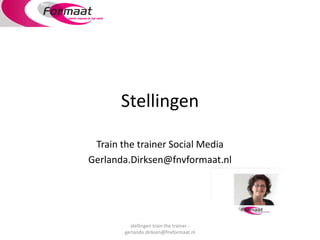 Stellingen

 Train the trainer Social Media
Gerlanda.Dirksen@fnvformaat.nl




         stellingen train the trainer -
       gerlanda.dirksen@fnvformaat.nl
 