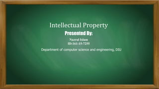 Intellectual Property
Nazrul Islam
ID:161-15-7255
Presented By:
Department of computer science and engineering, DIU
 