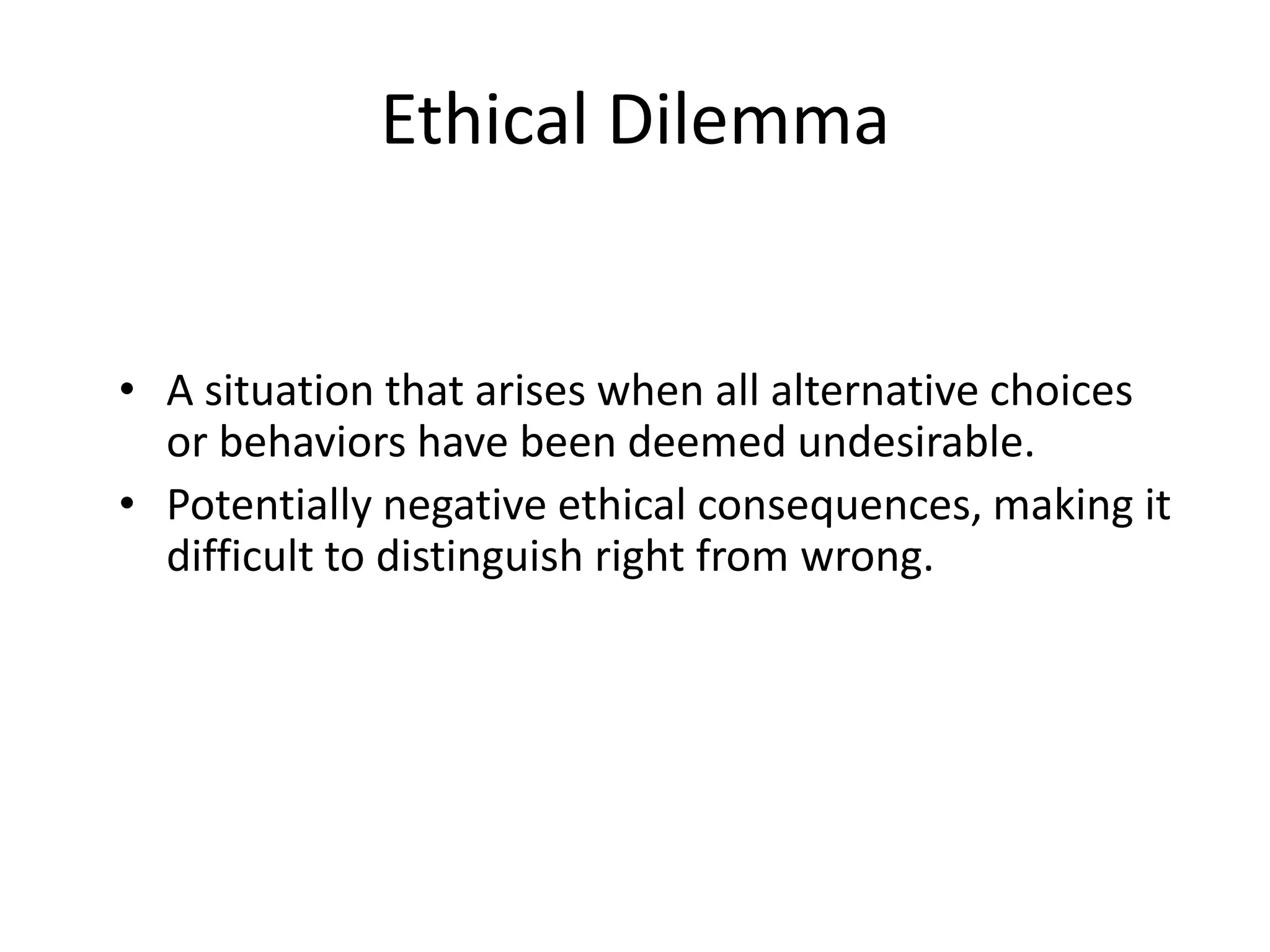 Ethical DilemmaA situation that arises when all alternative choices or behaviors have been deemed undesirable. Potentially negative ethical consequences, making it difficult to distinguish right from wrong.