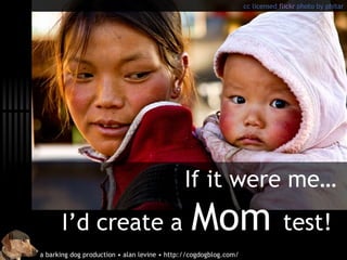 If it were me… I’d create a Mom test! cc licensed flickr photo by phitar