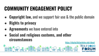 COMMUNITY ENGAGEMENT POLICY
● Copyright law, and we support fair use & the public domain
● Rights to privacy
● Agreements ...