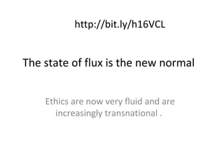 The state of flux is the new normal  Ethics are now very fluid and are increasingly transnational .  http://bit.ly/h16VCL 