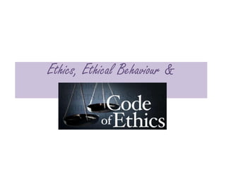 Ethics, Ethical Behaviour & Code of Ethics 