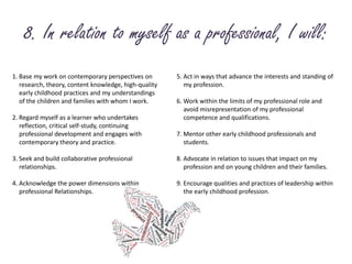 8. In relation to myself as a professional, I will:<br />1. Base my work on contemporary perspectives on 	research, theory...