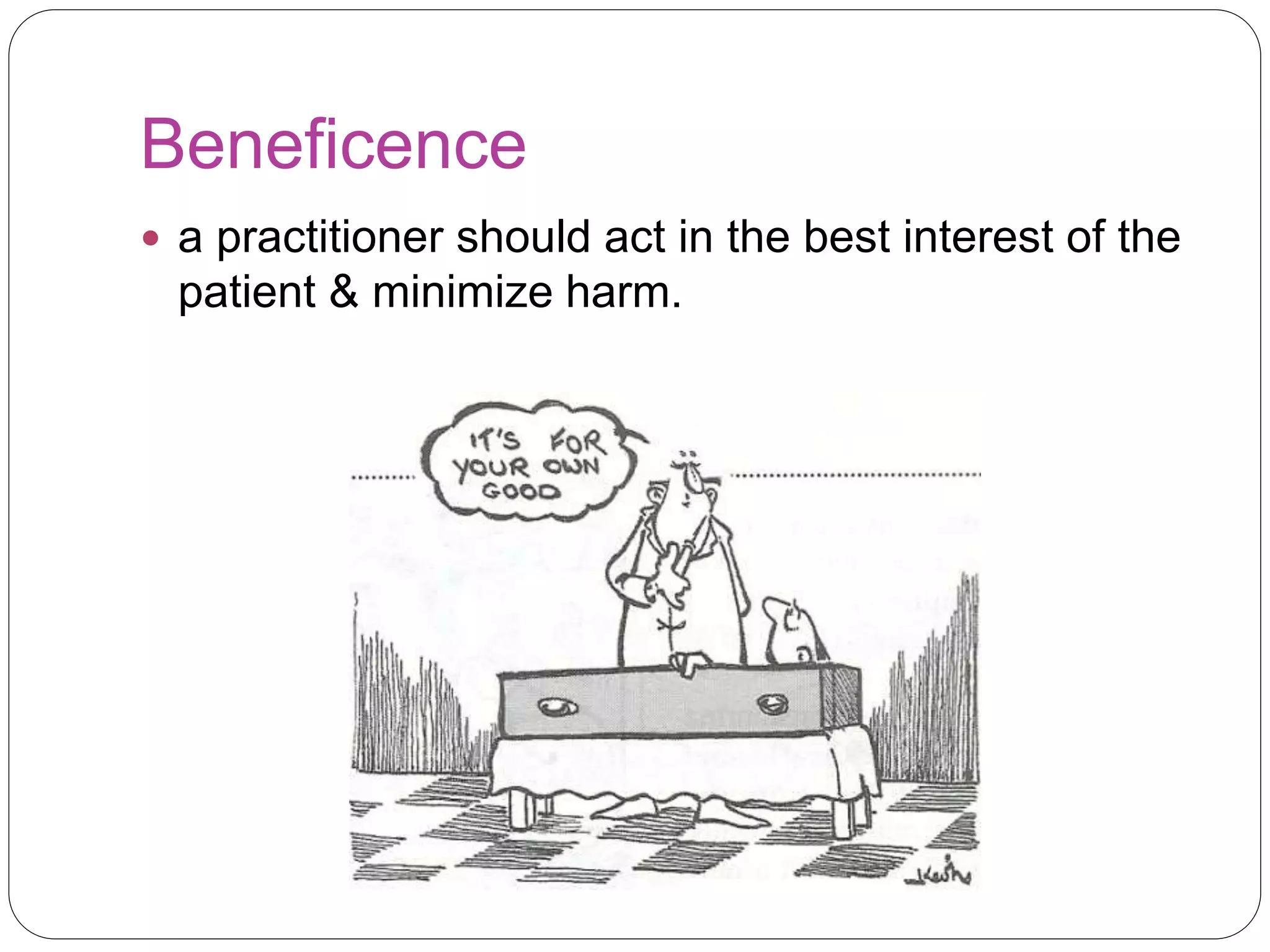 Beneficence
 a practitioner should act in the best interest of the
patient & minimize harm.
 