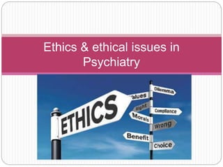 Ethics & ethical issues in
Psychiatry
 