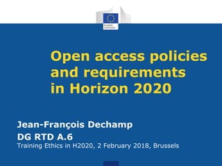 Open access policies
and requirements
in Horizon 2020
Jean-François Dechamp
DG RTD A.6
Training Ethics in H2020, 2 February 2018, Brussels
 