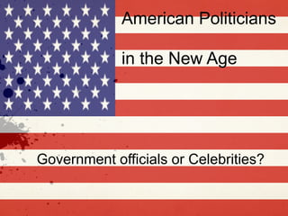 American Politicians

             in the New Age




Government officials or Celebrities?
 