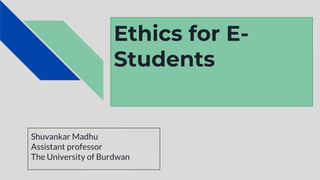 Ethics for E-
Students
Shuvankar Madhu
Assistant professor
The University of Burdwan
 