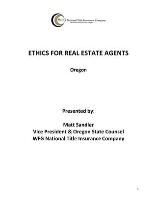 1
ETHICS FOR REAL ESTATE AGENTS
Oregon
Presented by:
Matt Sandler
Vice President & Oregon State Counsel
WFG National Title Insurance Company
 