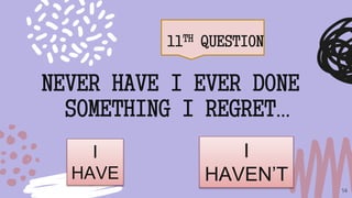 11TH QUESTION
14
NEVER HAVE I EVER DONE
SOMETHING I REGRET…
I
HAVE
I
HAVEN’T
 