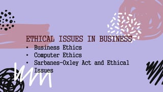 ETHICAL ISSUES IN BUSINESS
• Business Ethics
• Computer Ethics
• Sarbanes-Oxley Act and Ethical
Issues
 