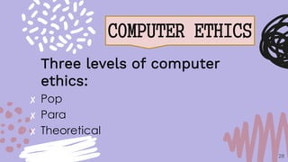 COMPUTER ETHICS
28
Three levels of computer
ethics:
✘ Pop
✘ Para
✘ Theoretical
 