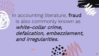 In accounting literature, fraud
is also commonly known as
white-collar crime,
defalcation, embezzlement,
and irregularities.
44
UP!!!!
 