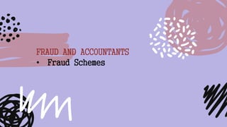 FRAUD AND ACCOUNTANTS
• Fraud Schemes
 